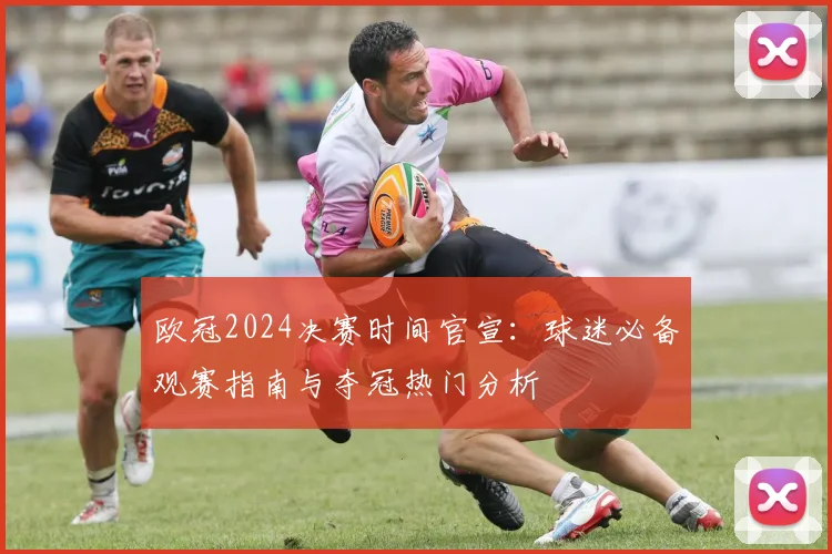 欧冠2024决赛时间官宣：球迷必备观赛指南与夺冠热门分析