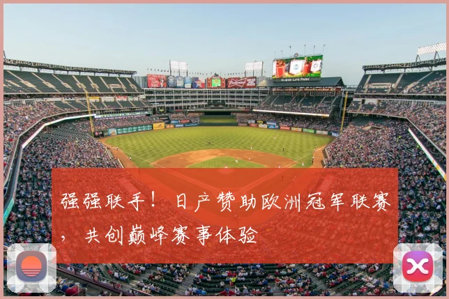 强强联手！日产赞助欧洲冠军联赛，共创巅峰赛事体验
