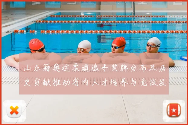 山东籍奥运柔道选手奖牌分布及历史贡献推动省内人才培养与竞技发展