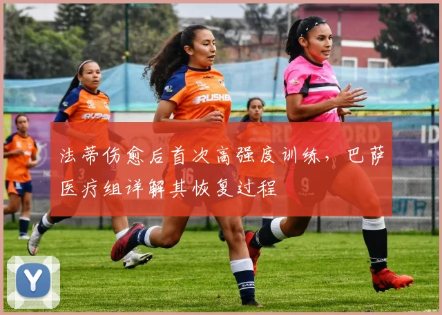 法蒂伤愈后首次高强度训练，巴萨医疗组详解其恢复过程