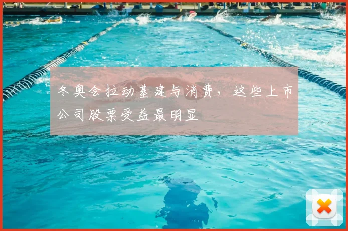 冬奥会拉动基建与消费，这些上市公司股票受益最明显