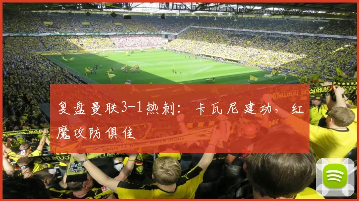 复盘曼联3-1热刺:卡瓦尼建功,红魔攻防俱佳