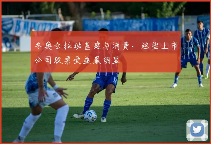 冬奥会拉动基建与消费，这些上市公司股票受益最明显