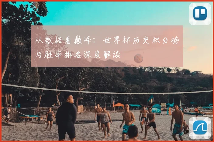 从数据看巅峰：世界杯历史积分榜与胜率排名深度解读