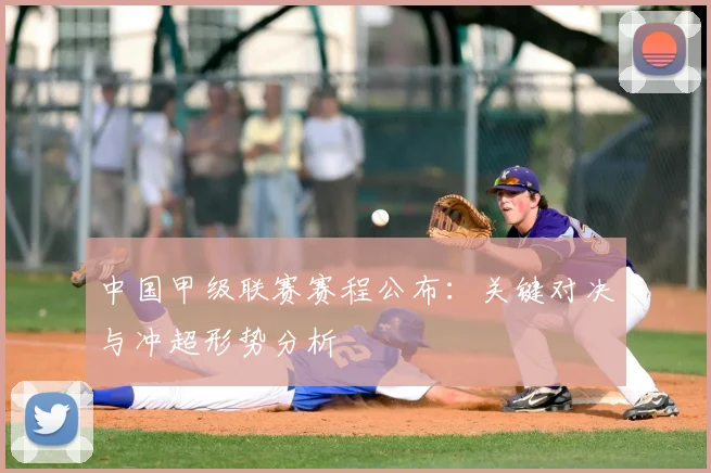 中国甲级联赛赛程公布:关键对决与冲超形势分析