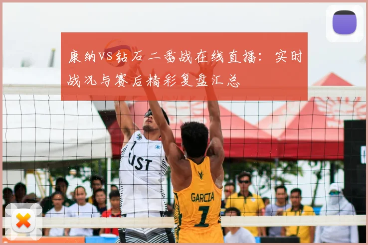 康纳vs钻石二番战在线直播：实时战况与赛后精彩复盘汇总