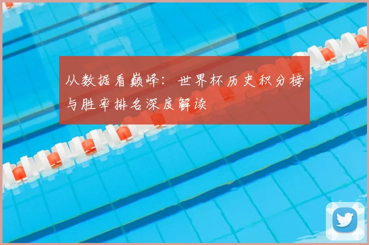 从数据看巅峰：世界杯历史积分榜与胜率排名深度解读