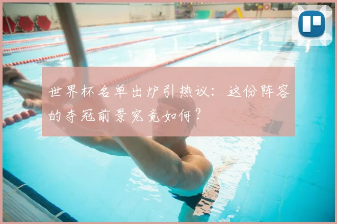 世界杯名单出炉引热议：这份阵容的夺冠前景究竟如何？
