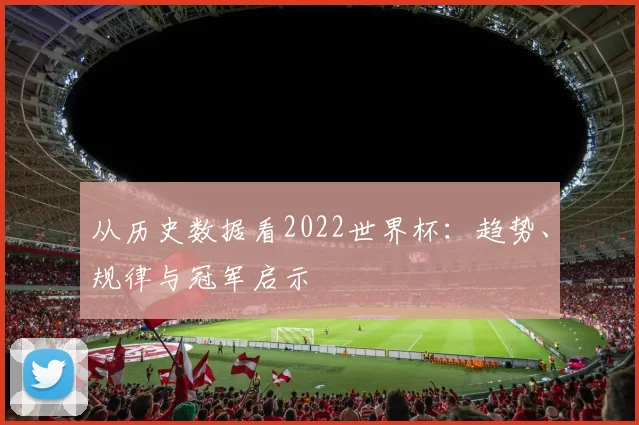 从历史数据看2022世界杯：趋势、规律与冠军启示