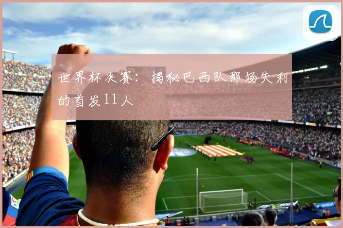 世界杯决赛:揭秘巴西队那场失利的首发11人