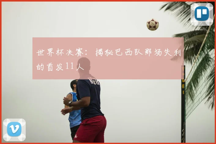 世界杯决赛：揭秘巴西队那场失利的首发11人