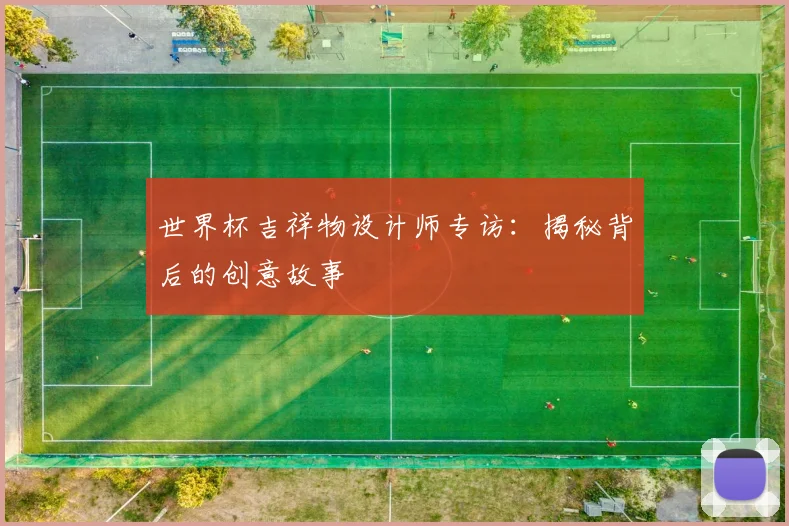 世界杯吉祥物设计师专访：揭秘背后的创意故事
