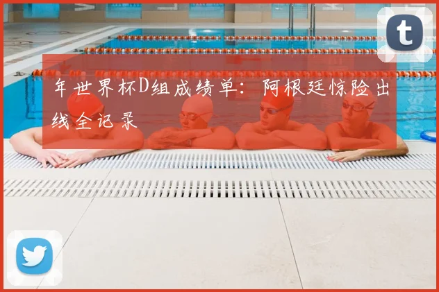 年世界杯D组成绩单：阿根廷惊险出线全记录