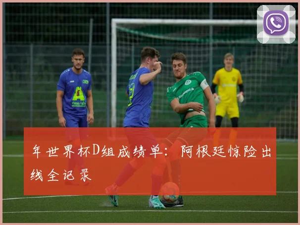 年世界杯D组成绩单：阿根廷惊险出线全记录