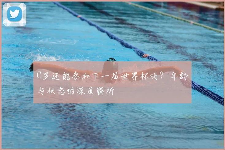 C罗还能参加下一届世界杯吗？年龄与状态的深度解析