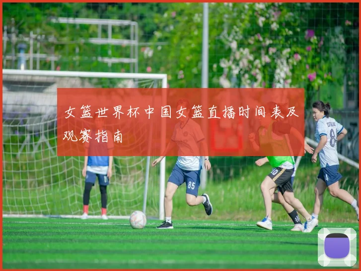 女篮世界杯中国女篮直播时间表及观赛指南