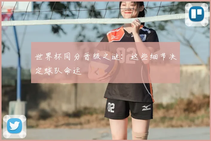 世界杯同分晋级之谜：这些细节决定球队命运