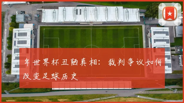 年世界杯丑陋真相：裁判争议如何改变足球历史